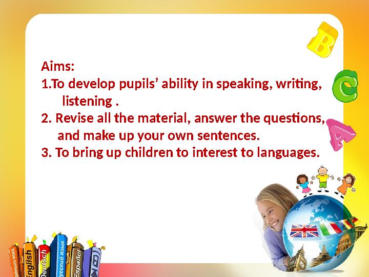 Aims: 1.To develop pupils’ ability in speaking, writing, listening . 2. Revise all the material, answer the questions, a