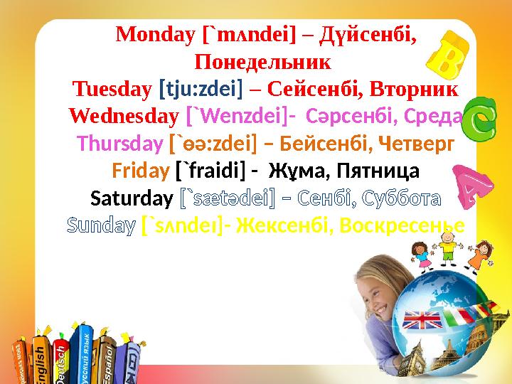 Monday [`mʌndei] – Дүйсенбі, Понедельник Tuesday [tju:zdei] – Сейсенбі, Вторник Wednesday [`Wenzdei]- Сәрсенбі, Среда T