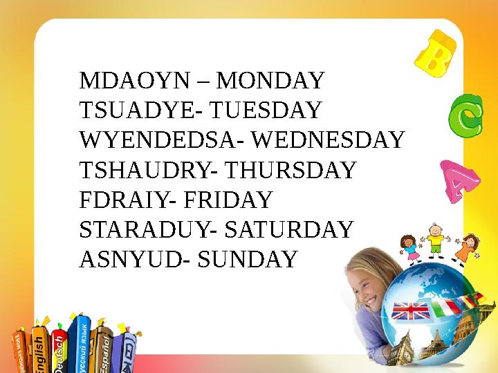 MDAOYN – MONDAY TSUADYE- TUESDAY WYENDEDSA- WEDNESDAY TSHAUDRY- THURSDAY FDRAIY- FRIDAY STARADUY- SATURDAY ASNYUD- SUNDAY