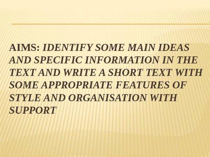 AIMS: IDENTIFY SOME MAIN IDEAS AND SPECIFIC INFORMATION IN THE TEXT AND WRITE A SHORT TEXT WITH SOME APPROPRIATE FEATURES OF