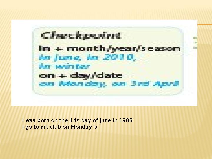 I was born on the 14 th day of June in 1988 I go to art club on Monday`s