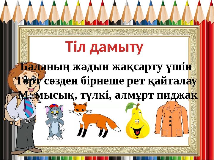 Тіл дамыту Баланың жадын жақсарту үшін Төрт сөзден бірнеше рет қайталау М: мысық, түлкі, алмұрт пиджак