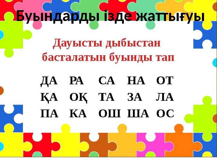 Буындарды ізде жаттығуы ДА РА СА НА ОТ ҚА ОҚ ТА ЗА ЛА ПА КА ОШ ША ОСДауысты дыбыстан басталатын буынды тап