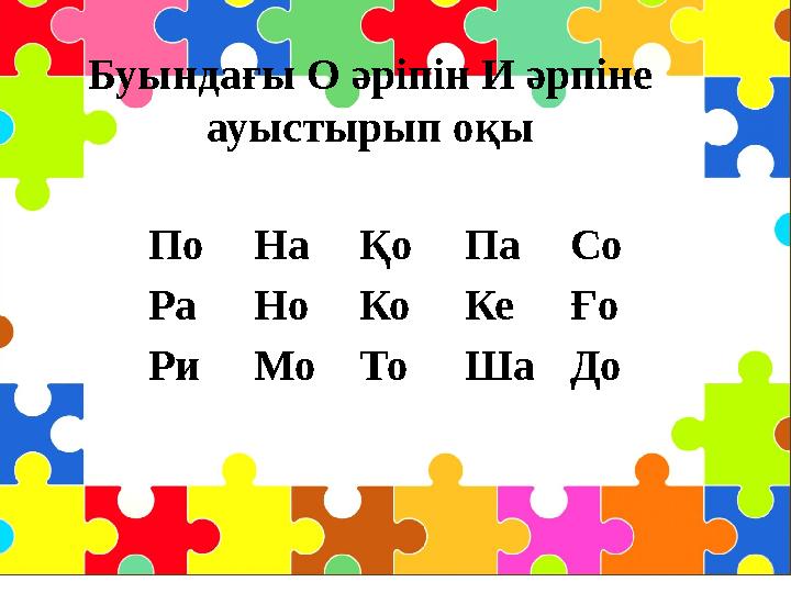 Буындағы О әріпін И әрпіне ауыстырып оқы По На Қо Па Со Ра Но Ко Ке Ғо Ри Мо То Ша До