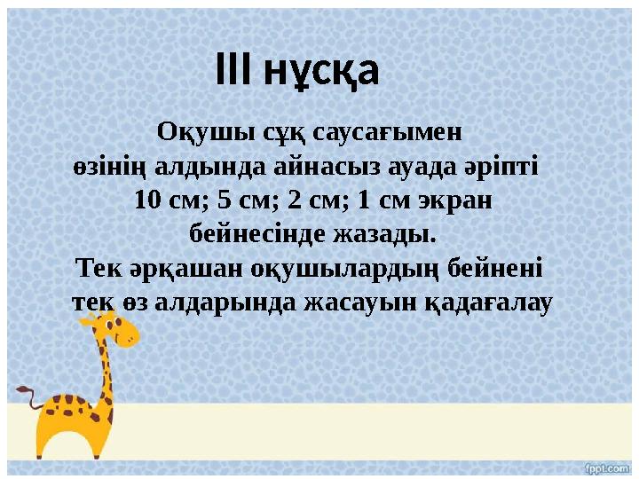 ІІІ нұсқа Оқушы сұқ саусағымен өзінің алдында айнасыз ауада әріпті 10 см; 5 см; 2 см; 1 см экран бейнесінде жазады. Тек ә