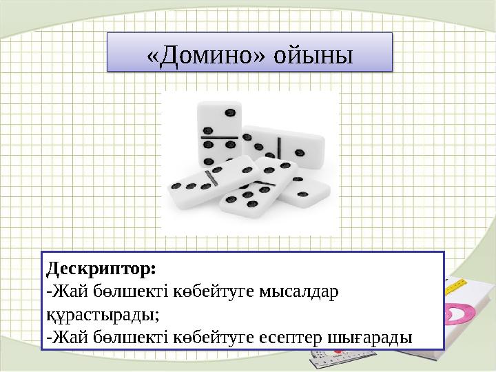 «Домино» ойыны Дескриптор: -Жай бөлшекті көбейтуге мысалдар құрастырады; -Жай бөлшекті көбейтуге есептер шығарады