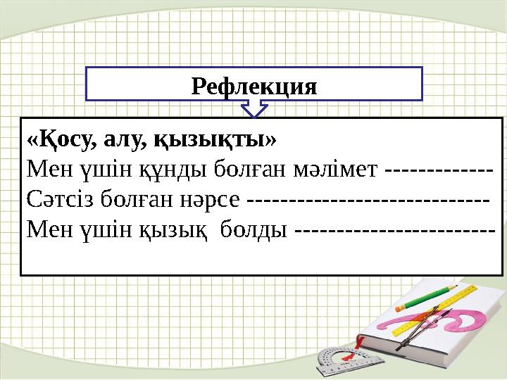 «Қосу, алу, қызықты» Мен үшін құнды болған мәлімет ------------- Сәтсіз болған нәрсе ----------------------------- Мен үшін қыз