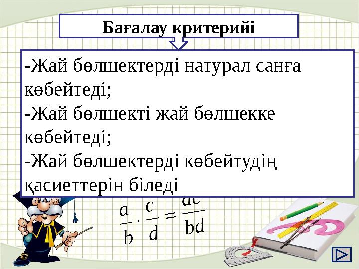 -Жай бөлшектерді натурал санға көбейтеді; -Жай бөлшекті жай бөлшекке көбейтеді; -Жай бөлшектерді көбейтудің қасиеттерін білед