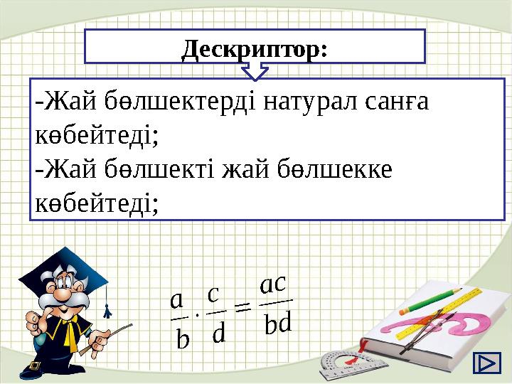 -Жай бөлшектерді натурал санға көбейтеді; -Жай бөлшекті жай бөлшекке көбейтеді; Дескриптор: