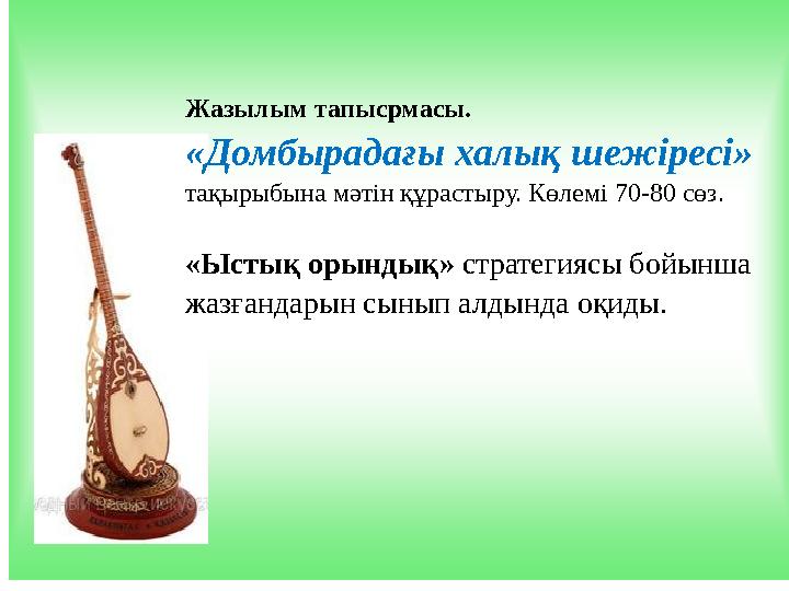 Жазылым тапысрмасы. «Домбырадағы халық шежіресі» тақырыбына мәтін құрастыру. Көлемі 70-80 сөз. «Ыстық орындық» стратегиясы бойы