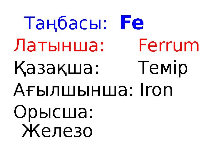 Таңбасы: Fe Латынша: Ferrum Қазақша: Темір Ағылшынша: Iron Орысша: Железо