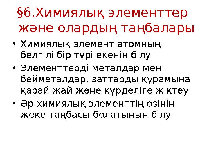 §6.Химиялық элементтер және олардың таңбалары • Химиялық элемент атомның белгілі бір түрі екенін білу • Элементтерді металдар