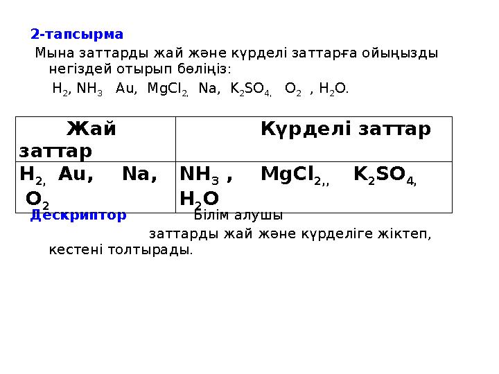 2-тапсырма Мына заттарды жай және күрделі заттарға ойыңызды негіздей отырып бөліңіз: H 2 , NH 3 Au, MgCl 2, Na,