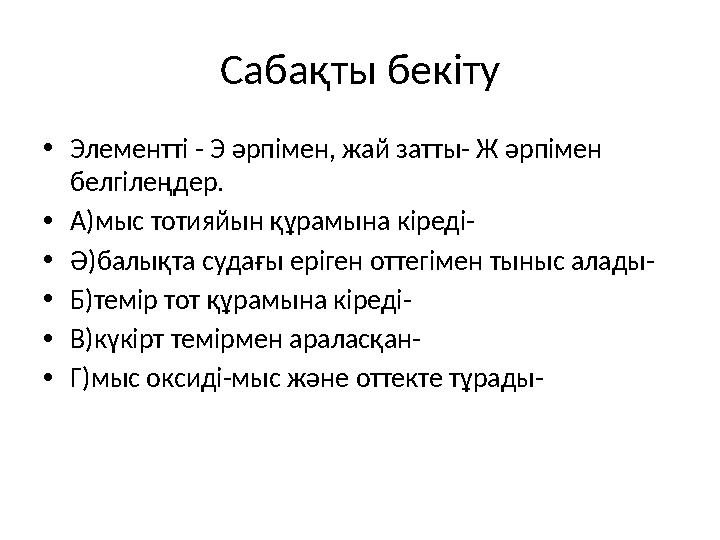 Сабақты бекіту • Элементті - Э әрпімен, жай затты- Ж әрпімен белгілеңдер. • А)мыс тотияйын құрамына кіреді- • Ә)балықта судағы