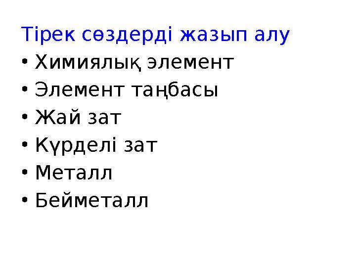 Тірек сөздерді жазып алу • Химиялық элемент • Элемент таңбасы • Жай зат • Күрделі зат • Металл • Бейметалл