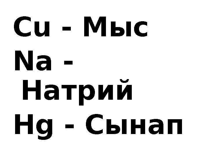 Cu - Мыс Na - Натрий Hg - Сынап