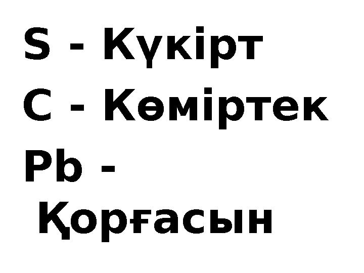 S - Күкірт C - Көміртек Pb - Қорғасын