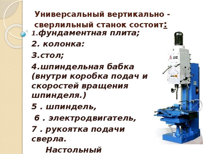 Универсальный вертикально - сверлильный станок состоит : 1.фундаментная плита; 2. колонка: 3.стол; 4.шпиндельная баб
