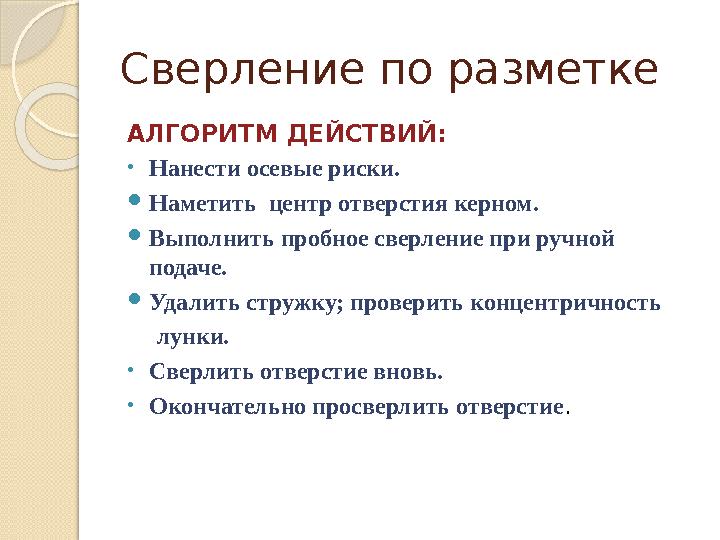 Сверление по разметке АЛГОРИТМ ДЕЙСТВИЙ: •Нанести осевые риски. Наметить центр отверстия керном. Выполнить пробное свер