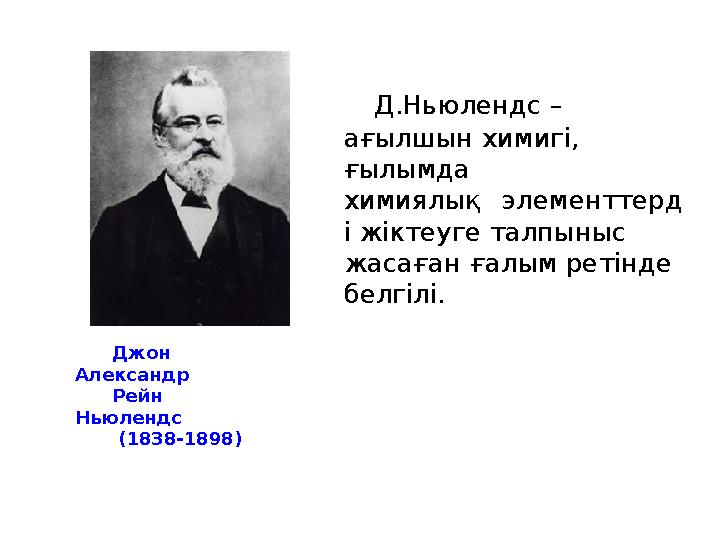 Д.Ньюлендс – ағылшын химигі, ғылымда химиялық элементтерд і жіктеуге талпыныс жасаған ғалым ретінде белгілі.