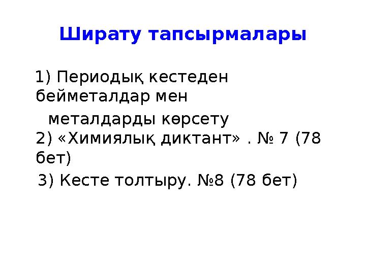 Ширату тапсырмалары 1) Периодық кестеден бейметалдар мен металдарды көрсету 2) «Химиялық диктант» . № 7 (78