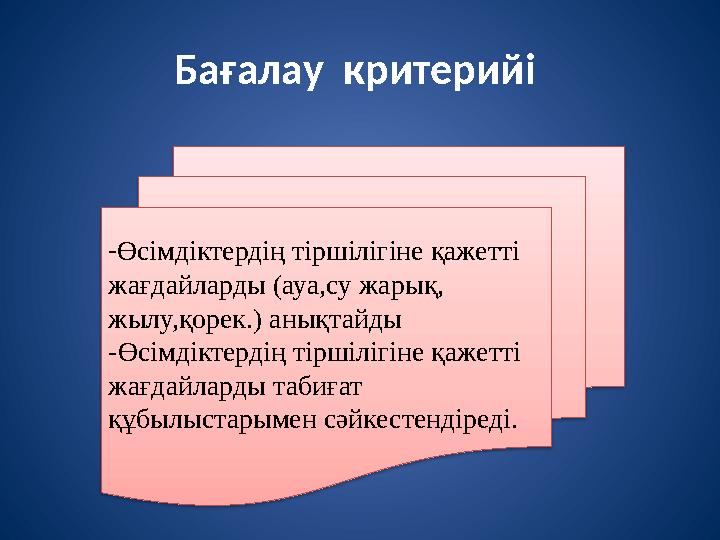 Бағалау критерийі -Өсімдіктердің тіршілігіне қажетті жағдайларды (ауа,су жарық, жылу,қорек.) анықтайды -Өсімдіктердің тірші