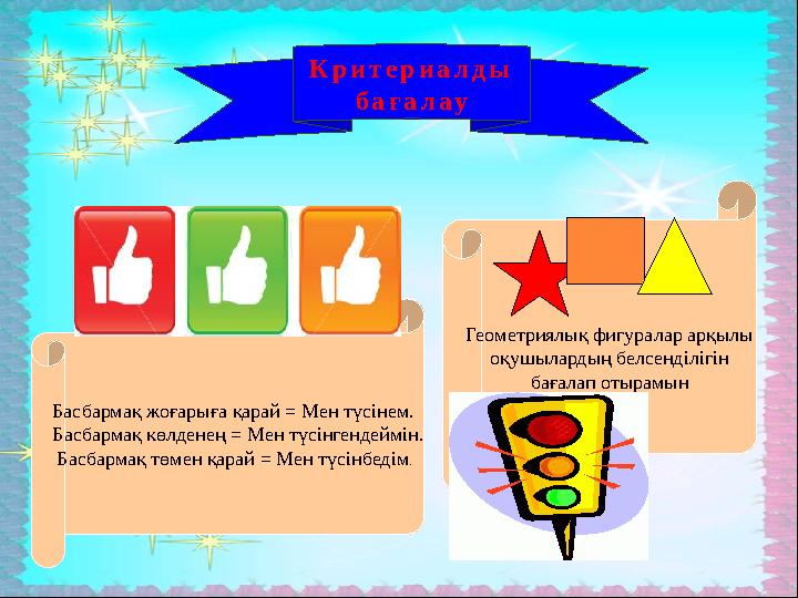 Критериалды бағалау Геометриялық фигуралар арқылы оқушылардың белсенділігін бағалап отырамын Басбармақ жоғарыға қарай = Мен түс