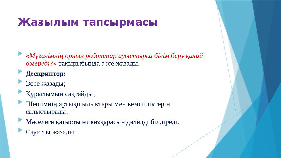 Жазылым тапсырмасы  «Мұғалімнің орнын роботтар ауыстырса білім беру қалай өзгереді?» тақырыбында эссе жазады.  Дескриптор: