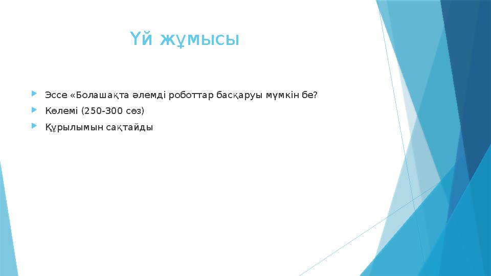 Үй жұмысы  Эссе «Болашақта әлемді роботтар басқаруы мүмкін бе?  Көлемі (250-300 сөз)  Құрылымын сақтайды