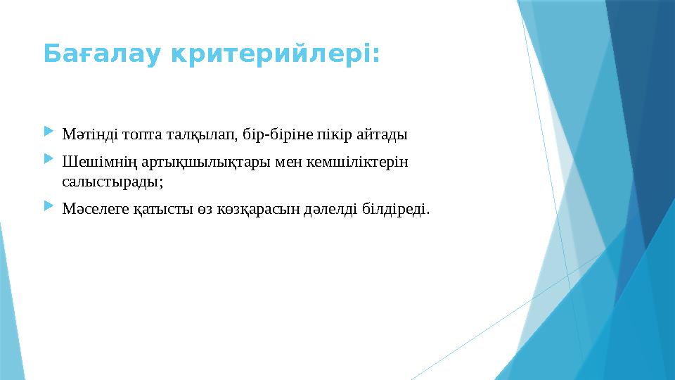 Бағалау критерийлері:  Мәтінді топта талқылап, бір-біріне пікір айтады  Шешімнің артықшылықтары мен кемшіліктерін салыстырады