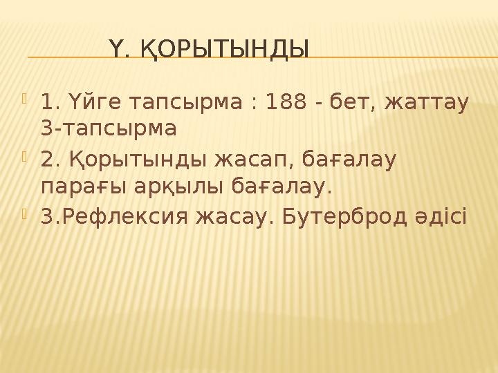 Ү. ҚОРЫТЫНДЫ 1. Үйге тапсырма : 188 - бет, жаттау 3-тапсырма 2. Қорытынды жасап, бағалау парағы арқылы бағалау. 3