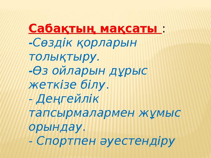 Сабақтың мақсаты : -Сөздік қорларын толықтыру. -Өз ойларын дұрыс жеткізе білу. - Деңгейлік тапсырмалармен жұмыс орындау. -