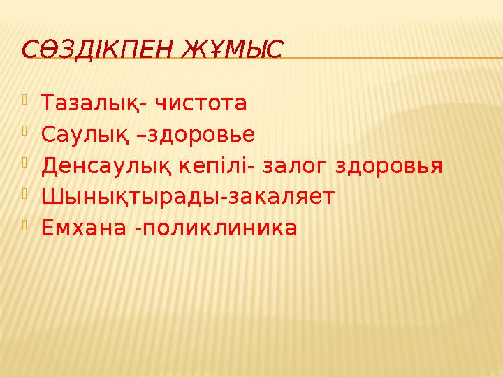 СӨЗДІКПЕН ЖҰМЫС Тазалық- чистота Саулық –здоровье Денсаулық кепілі- залог здоровья Шынықтырады-закаляет Емхана -поликлиника