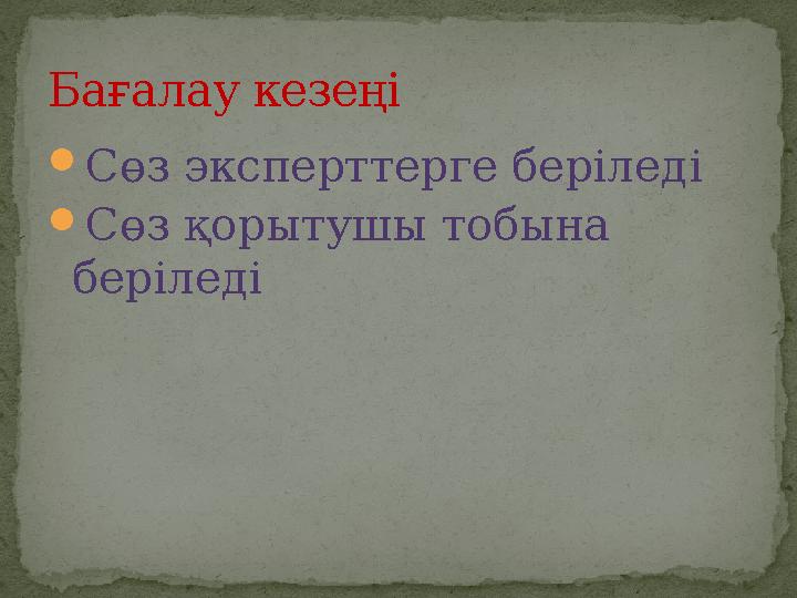  Сөз эксперттерге беріледі  Сөз қорытушы тобына беріледіБағалау кезеңі