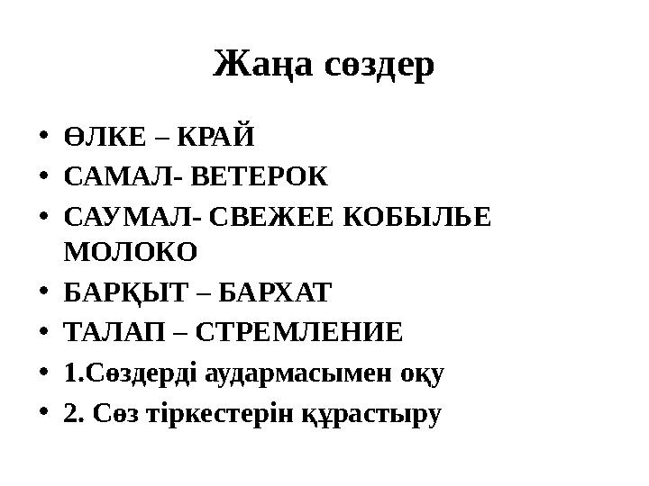 Жаңа сөздер •ӨЛКЕ – КРАЙ •САМАЛ- ВЕТЕРОК •САУМАЛ- СВЕЖЕЕ КОБЫЛЬЕ МОЛОКО •БАРҚЫТ – БАРХАТ •ТАЛАП – СТРЕМЛЕНИЕ •1.Сөздерді аударм