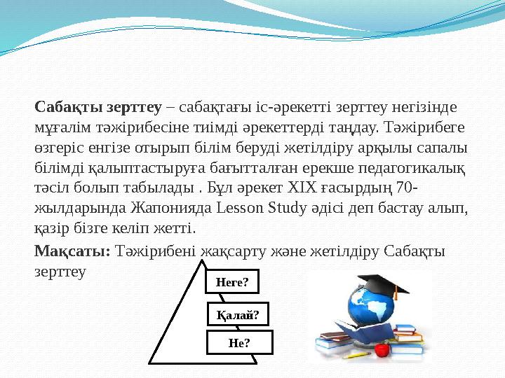 Сабақты зерттеу – сабақтағы іс-әрекетті зерттеу негізінде мұғалім тәжірибесіне тиімді әрекеттерді таңдау. Тәжірибеге өзгеріс е