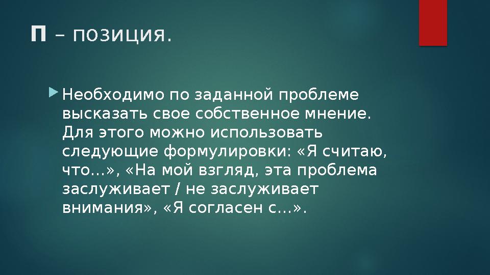 П – позиция. Необходимо по заданной проблеме высказать свое собственное мнение. Для этого можно использовать следующие фор