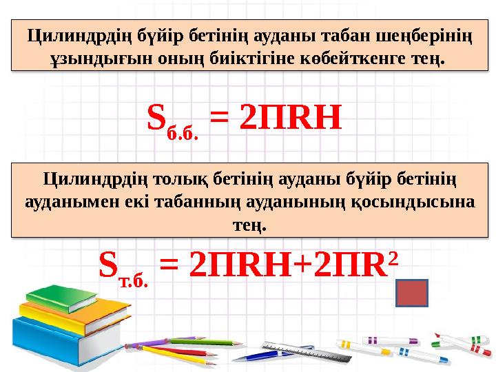 Цилиндрдің бүйір бетінің ауданы табан шеңберінің ұзындығын оның биіктігіне көбейткенге тең. S б.б. = 2ПRH S т.б. = 2ПRH+2ПR
