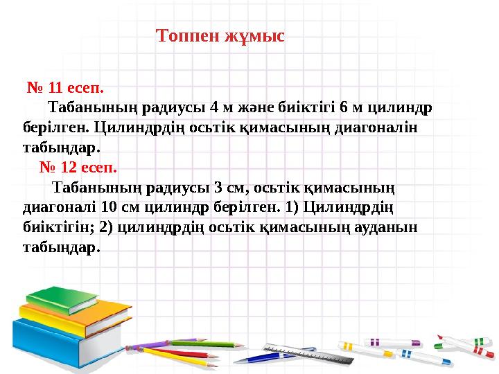 Топпен жұмыс № 11 есеп. Табанының радиусы 4 м және биіктігі 6 м цилиндр берілген. Цилиндрдің осьтік қимасының диагоналін