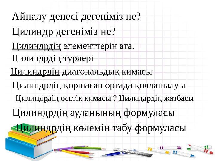 Айналу денесі дегеніміз не? Цилиндр дегеніміз не? Цилиндрдің элементтерін ата. Цилиндрдің түрлері Цилиндрдің диагональдық қимасы