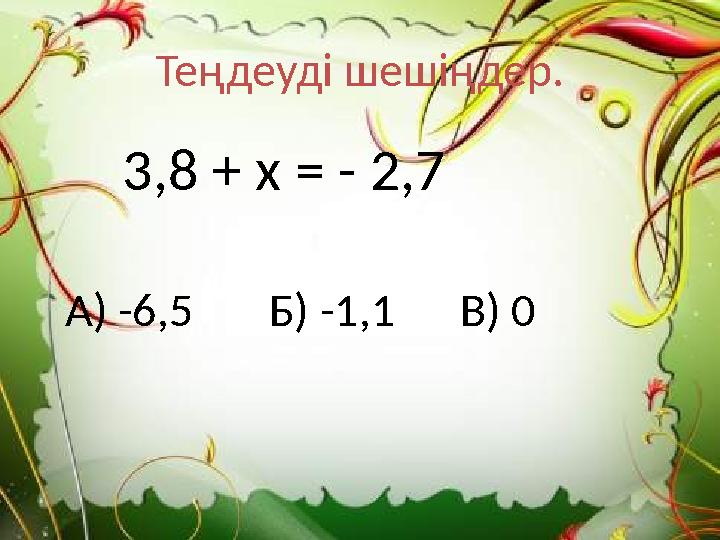 Теңдеуді шешіңдер. 3,8 + х = - 2,7 А) -6,5 Б) -1,1 В) 0