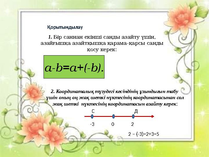 Қорытындылау a-b=a+(-b) .1. Бір саннан екінші санды азайту үшін, азайғышқа азайтқышқа қарама - қарсы санды қосу керек: 2 . Ко