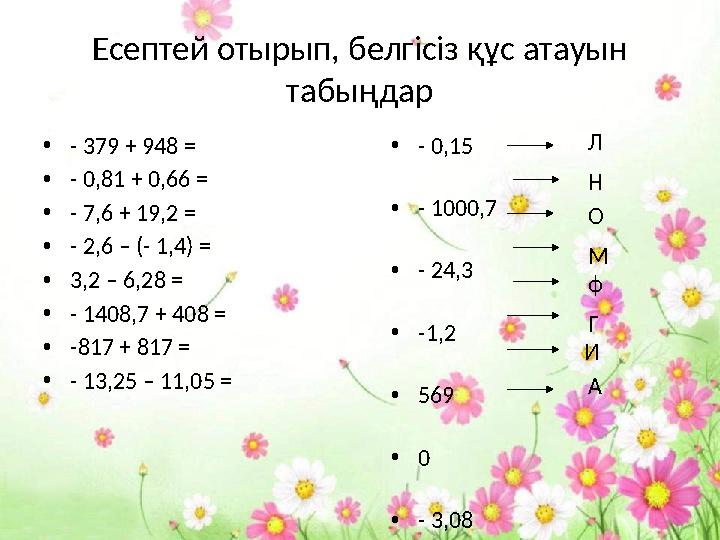 Есептей отырып, белгісіз құс атауын табыңдар • - 379 + 948 = • - 0,81 + 0,66 = • - 7,6 + 19,2 = • - 2,6 – (- 1,4) = • 3,2 – 6,2