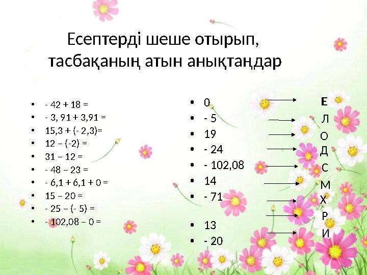 Есептерді шеше отырып, тасбақаның атын анықтаңдар • - 42 + 18 = • - 3, 91 + 3,91 = • 15,3 + (- 2,3)= • 12 – (-2) = • 31 – 12 =