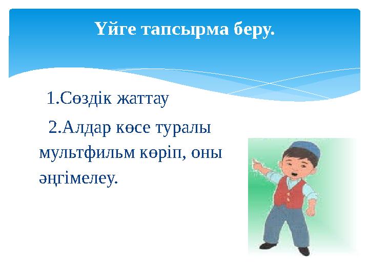 1.Сөздік жаттау 2.Алдар көсе туралы мультфильм көріп, оны әңгімелеу. Үйге тапсырма беру.