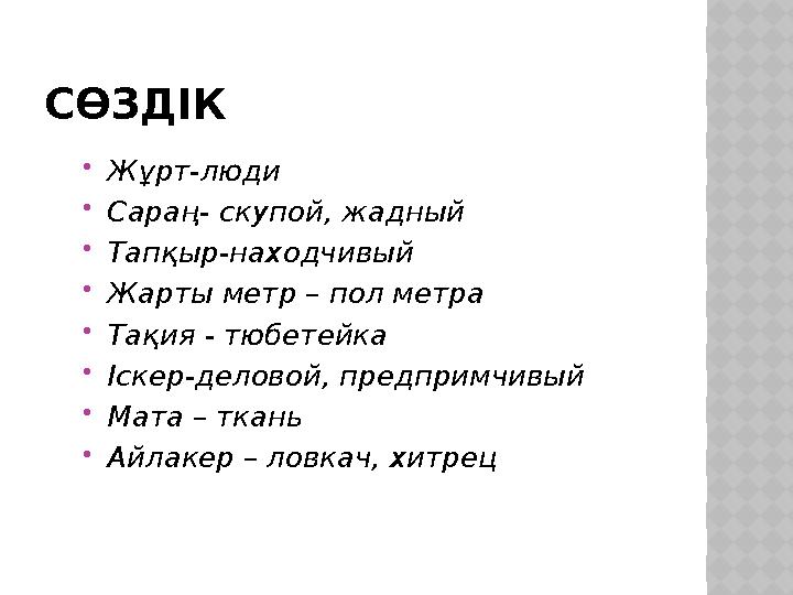СӨЗДІК Жұрт-люди Сараң- скупой, жадный Тапқыр-находчивый Жарты метр – пол метра Тақия - тюбетейка Іскер-деловой, предприм