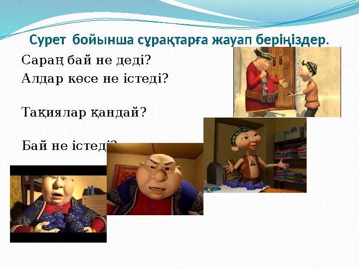 Сурет бойынша сұрақтарға жауап беріңіздер. Сараң бай не деді? Алдар көсе не істеді? Тақиялар
