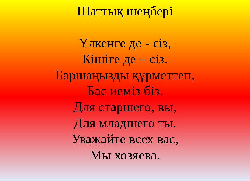 Шаттық шеңбері Үлкенге де - сіз, Кішіге де – сіз. Баршаңызды құрметтеп, Бас иеміз біз. Для старшего, вы, Для младшего ты. Уважай