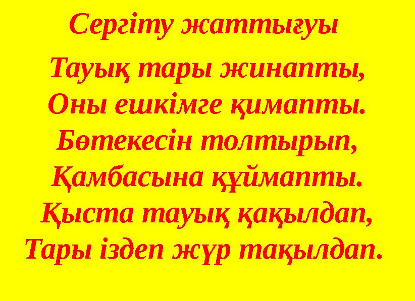 Сергіту жаттығуы Тауық тары жинапты, Оны ешкімге қимапты. Бөтекесін толтырып, Қамбасына құймапты. Қыста тауық қақылдап, Тары із