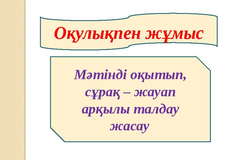Оқулықпен жұмыс Мәтінді оқытып, сұрақ – жауап арқылы талдау жасау.